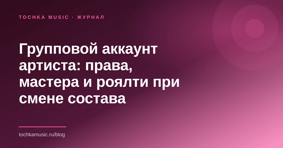 Обложка статьи «Групповой аккаунт артиста: права, мастера и роялти при смене состава»